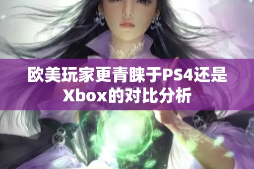 欧美玩家更青睐于PS4还是Xbox的对比分析