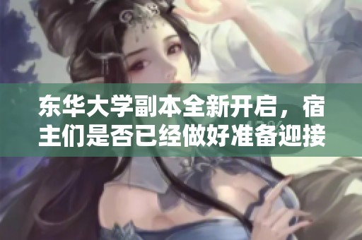 东华大学副本全新开启，宿主们是否已经做好准备迎接挑战呢