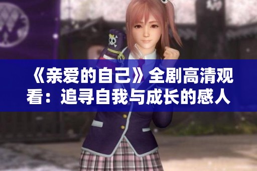 《亲爱的自己》全剧高清观看：追寻自我与成长的感人故事