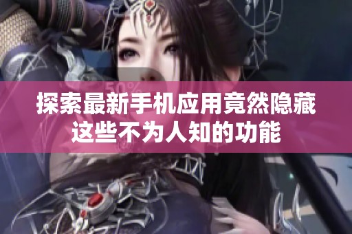 探索最新手机应用竟然隐藏这些不为人知的功能