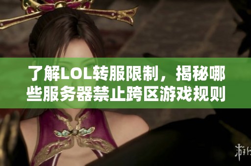 了解LOL转服限制，揭秘哪些服务器禁止跨区游戏规则必看指南