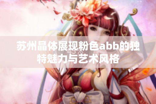 苏州晶体展现粉色abb的独特魅力与艺术风格