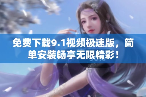 免费下载9.1视频极速版，简单安装畅享无限精彩！