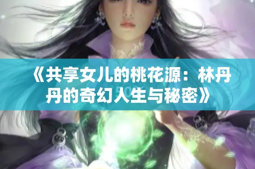 《共享女儿的桃花源：林丹丹的奇幻人生与秘密》