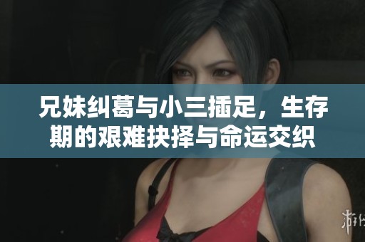 兄妹纠葛与小三插足，生存期的艰难抉择与命运交织
