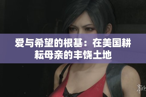 爱与希望的根基：在美国耕耘母亲的丰饶土地