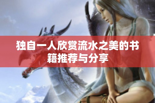 独自一人欣赏流水之美的书籍推荐与分享