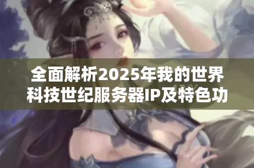全面解析2025年我的世界科技世纪服务器IP及特色功能详解