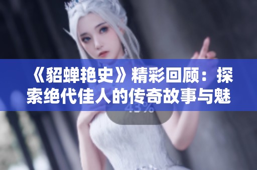 《貂蝉艳史》精彩回顾：探索绝代佳人的传奇故事与魅力