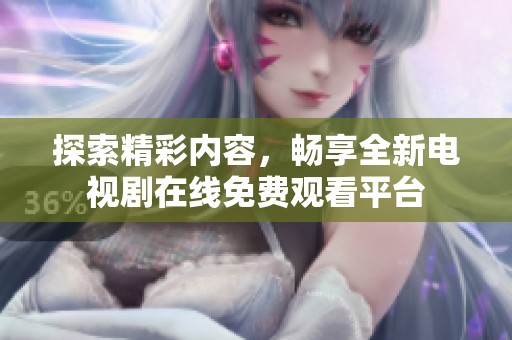 探索精彩内容，畅享全新电视剧在线免费观看平台
