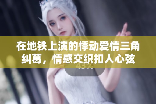 在地铁上演的悸动爱情三角纠葛，情感交织扣人心弦