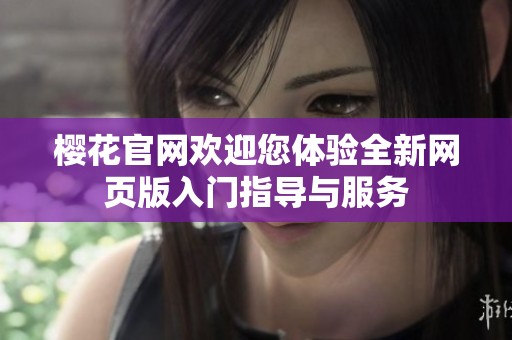 樱花官网欢迎您体验全新网页版入门指导与服务