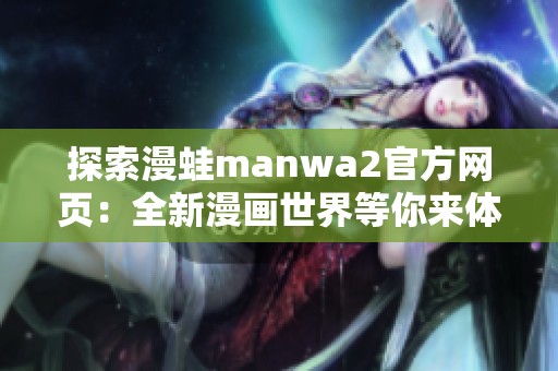 探索漫蛙manwa2官方网页：全新漫画世界等你来体验