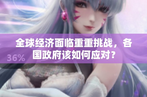 全球经济面临重重挑战，各国政府该如何应对？
