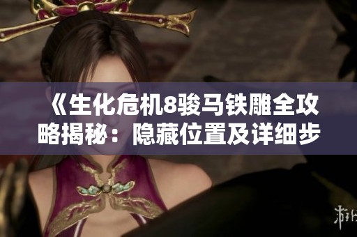 《生化危机8骏马铁雕全攻略揭秘：隐藏位置及详细步骤解析》