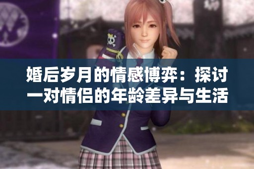 婚后岁月的情感博弈：探讨一对情侣的年龄差异与生活影响