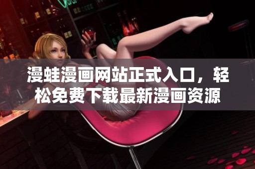 漫蛙漫画网站正式入口，轻松免费下载最新漫画资源