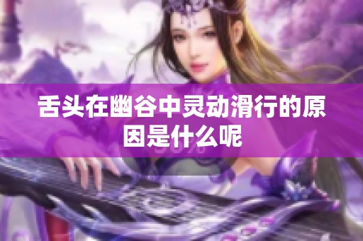 舌头在幽谷中灵动滑行的原因是什么呢