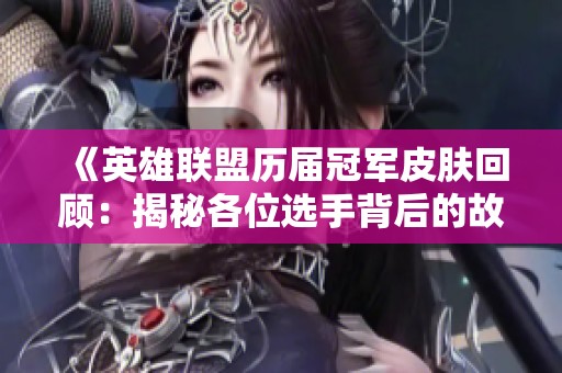 《英雄联盟历届冠军皮肤回顾：揭秘各位选手背后的故事与荣耀传承》