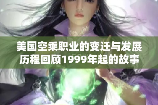 美国空乘职业的变迁与发展历程回顾1999年起的故事
