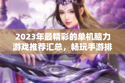 2023年最精彩的单机脑力游戏推荐汇总，畅玩手游排行榜尽在火把云手游网