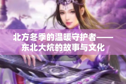 北方冬季的温暖守护者——东北大炕的故事与文化
