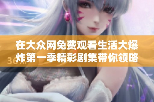 在大众网免费观看生活大爆炸第一季精彩剧集带你领略幽默生活的乐趣