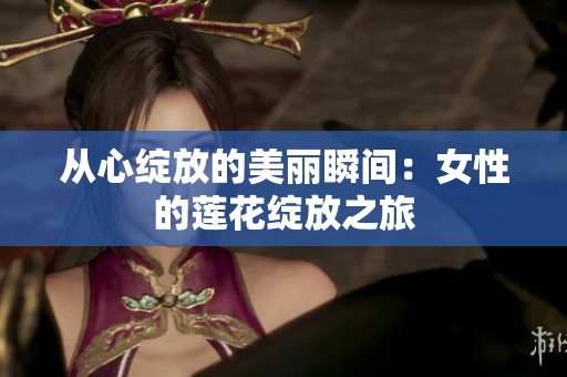 从心绽放的美丽瞬间：女性的莲花绽放之旅
