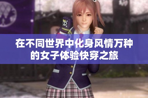 在不同世界中化身风情万种的女子体验快穿之旅