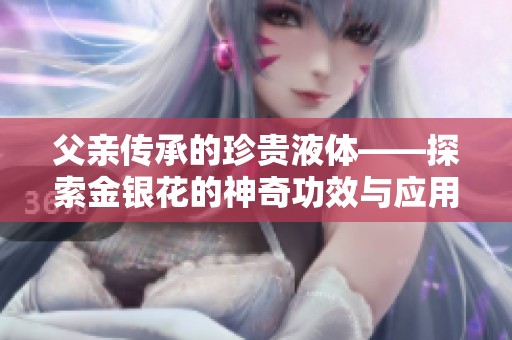 父亲传承的珍贵液体——探索金银花的神奇功效与应用