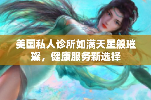 美国私人诊所如满天星般璀璨，健康服务新选择