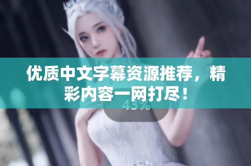 优质中文字幕资源推荐，精彩内容一网打尽！