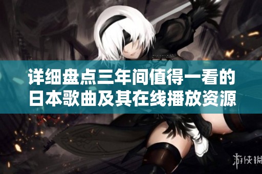 详细盘点三年间值得一看的日本歌曲及其在线播放资源
