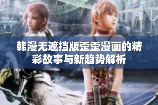 韩漫无遮挡版歪歪漫画的精彩故事与新趋势解析