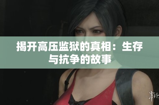 揭开高压监狱的真相：生存与抗争的故事