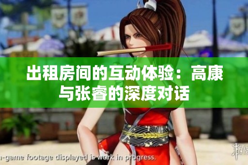 出租房间的互动体验：高康与张睿的深度对话