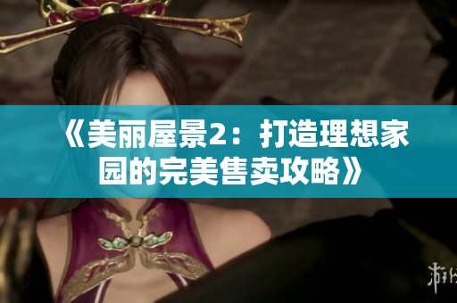 《美丽屋景2：打造理想家园的完美售卖攻略》