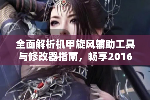 全面解析机甲旋风辅助工具与修改器指南，畅享2016年最新绿色版辅助体验