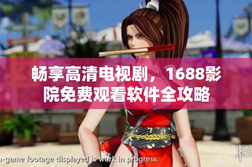 畅享高清电视剧，1688影院免费观看软件全攻略