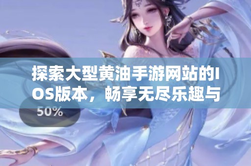 探索大型黄油手游网站的IOS版本，畅享无尽乐趣与刺激体验