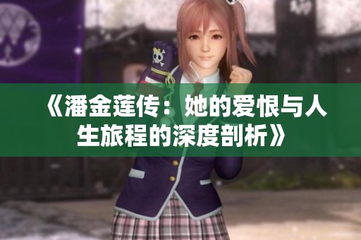 《潘金莲传：她的爱恨与人生旅程的深度剖析》