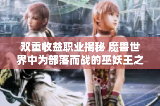 双重收益职业揭秘 魔兽世界中为部落而战的巫妖王之怒策略解析