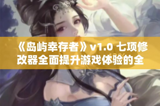 《岛屿幸存者》v1.0 七项修改器全面提升游戏体验的全新攻略解析
