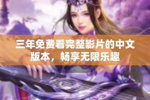 三年免费看完整影片的中文版本，畅享无限乐趣