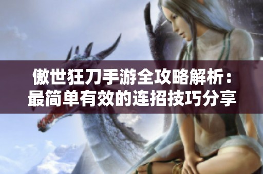 傲世狂刀手游全攻略解析：最简单有效的连招技巧分享给玩家们