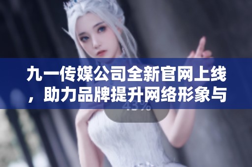 九一传媒公司全新官网上线，助力品牌提升网络形象与服务体验