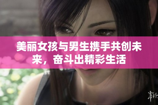 美丽女孩与男生携手共创未来，奋斗出精彩生活