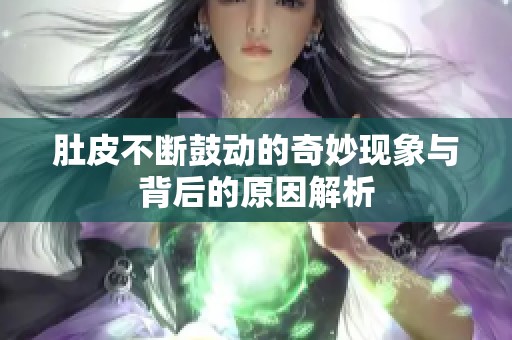 肚皮不断鼓动的奇妙现象与背后的原因解析