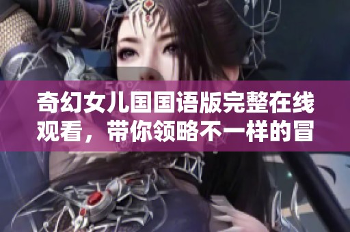 奇幻女儿国国语版完整在线观看，带你领略不一样的冒险世界