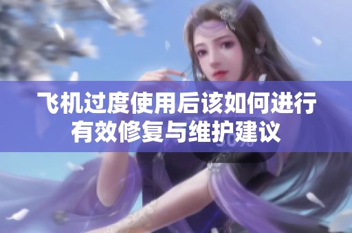 飞机过度使用后该如何进行有效修复与维护建议